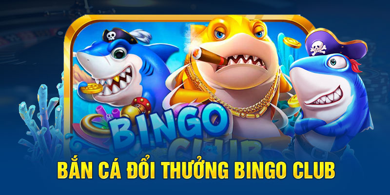 Bắn cá đổi thưởng Bingo Club