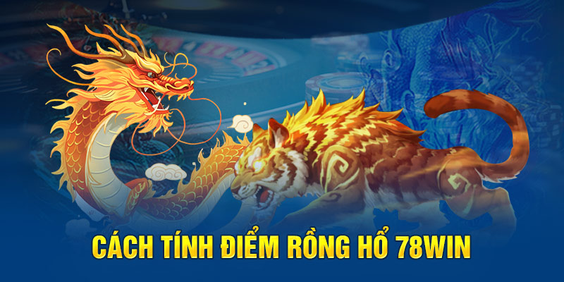 Cách tính điểm rồng hổ 78win