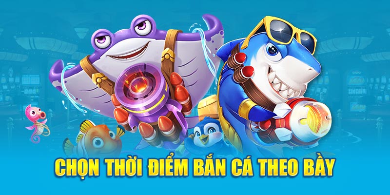 Với kinh nghiệm chơi bắn cá hãy chọn thời điểm bắn cá theo bầy