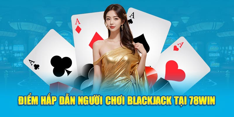 Điểm hấp dẫn người chơi blackjack tại 78WIN