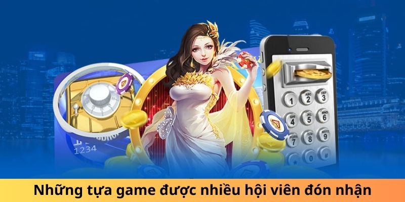 Những tựa game được nhiều hội viên đón nhận