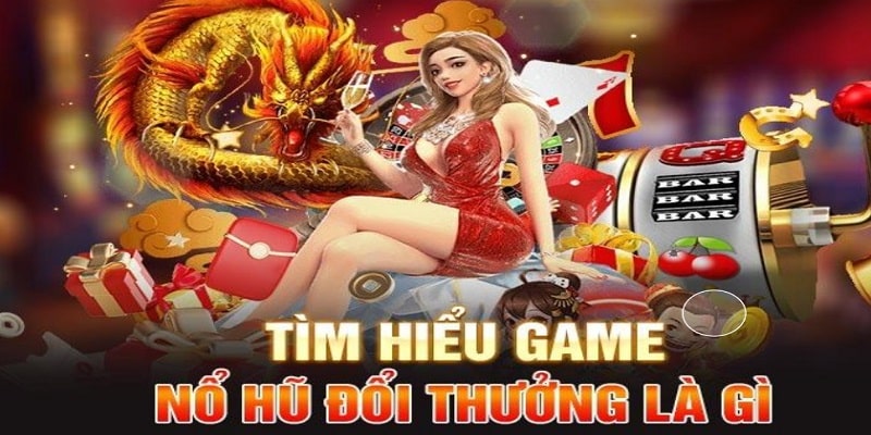 Giới thiệu chung về game nổ hũ đổi thưởng là gì?