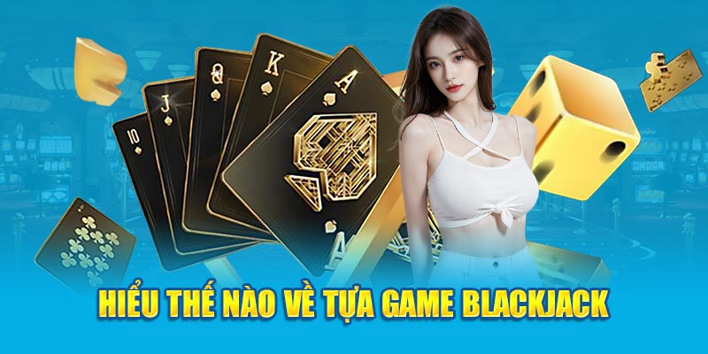 Hiểu thế nào về tựa game blackjack