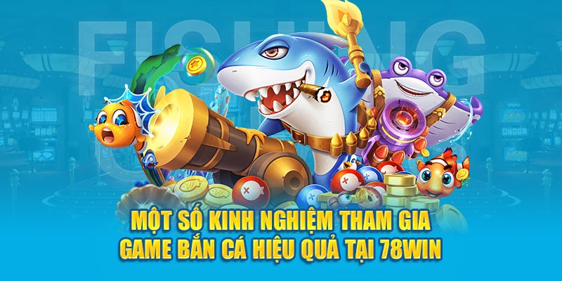 Một số kinh nghiệm chơi bắn cá hiệu quả tại 78Win