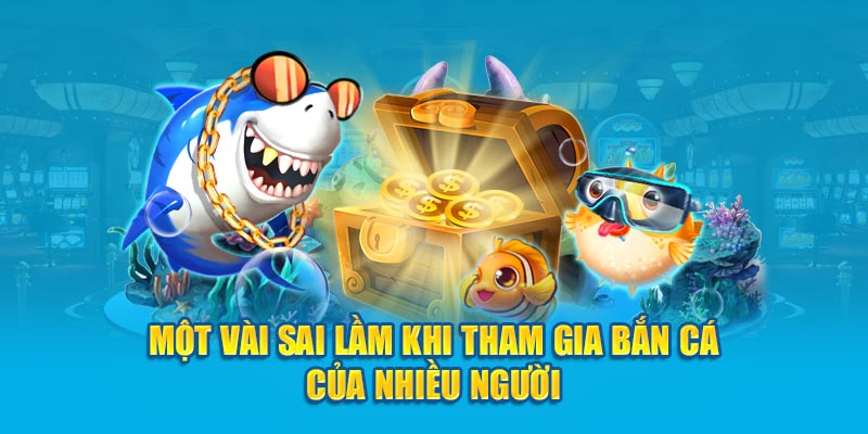 Một vài sai lầm khi tham gia bắn cá của nhiều người