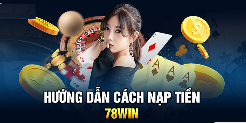 Điều kiện cần đáp ứng khi nạp tiền tại nhà cái 78WIN