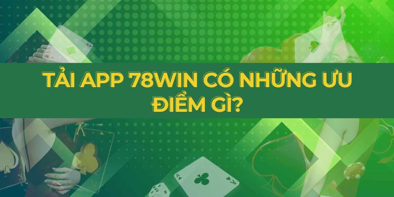 Tải app 78WIN có những ưu điểm gì?